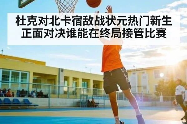 杜克对北卡宿敌战状元热门新生正面对决谁能在终局接管比赛