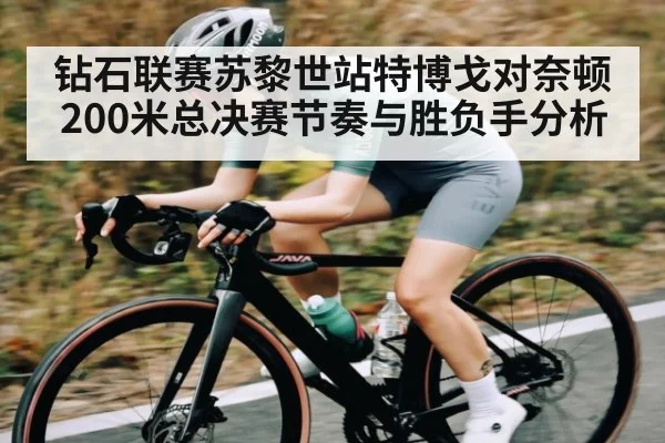 钻石联赛苏黎世站特博戈对奈顿200米总决赛节奏与胜负手分析