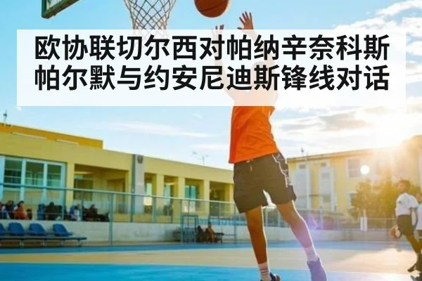 欧协联切尔西对帕纳辛奈科斯 帕尔默与约安尼迪斯锋线对话